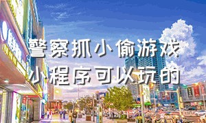 警察抓小偷游戏小程序可以玩的