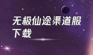 无极仙途渠道服下载