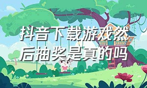 抖音下载游戏然后抽奖是真的吗