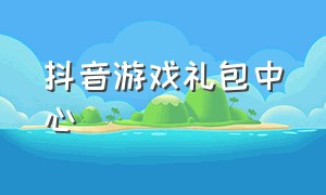 抖音游戏礼包中心（抖音游戏中心兑换码大全）