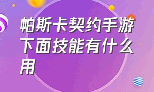 帕斯卡契约手游下面技能有什么用（帕斯卡契约手游进去教程）