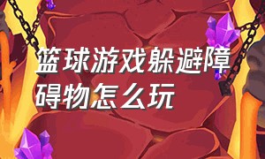 篮球游戏躲避障碍物怎么玩