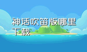 神话吹笛版哪里下载