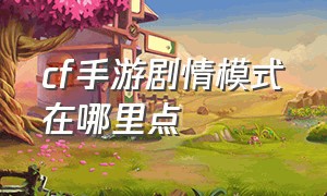 cf手游剧情模式在哪里点