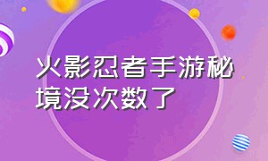 火影忍者手游秘境没次数了（火影忍者手游第二天要打秘境么）