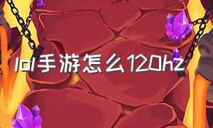 lol手游怎么120hz