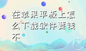 在苹果平板上怎么下载软件要钱不