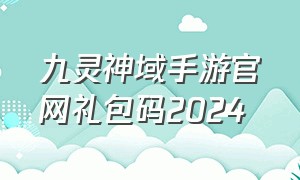 九灵神域手游官网礼包码2024