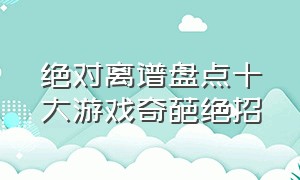 绝对离谱盘点十大游戏奇葩绝招