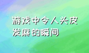 游戏中令人头皮发麻的瞬间