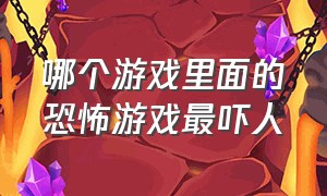 哪个游戏里面的恐怖游戏最吓人