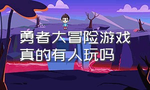 勇者大冒险游戏真的有人玩吗