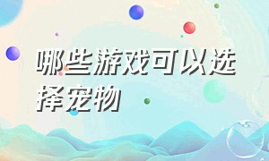 哪些游戏可以选择宠物（哪个游戏可以自己养宠物）