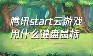 腾讯start云游戏用什么键盘鼠标（腾讯start云游戏能连鼠标键盘吗）