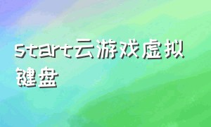 start云游戏虚拟键盘（start云游戏虚拟手柄怎么安装）