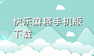 快乐麻将手机版下载（欢乐麻将免费下载安装最新版）