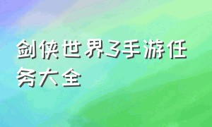 剑侠世界3手游任务大全（剑侠世界3手游秘籍攻略答案最新）