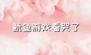 鱿鱼游戏看哭了（鱿鱼游戏看完瞬间沉默了）