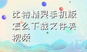 比特精灵手机版怎么下载文件夹视频