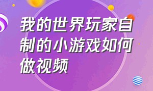 我的世界玩家自制的小游戏如何做视频（我的世界自制游戏机真实教程）