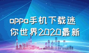 oppo手机下载迷你世界2020最新