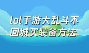 lol手游大乱斗不回城买装备方法