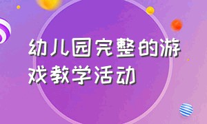 幼儿园完整的游戏教学活动