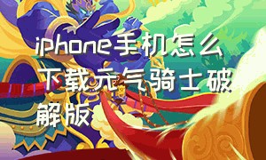 iphone手机怎么下载元气骑士破解版