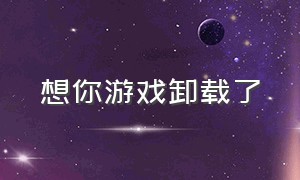 想你游戏卸载了