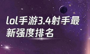 lol手游3.4射手最新强度排名