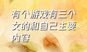 有个游戏有三个女的和自己主要内容（有一款游戏有12个结局是什么游戏）