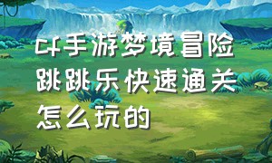 cf手游梦境冒险跳跳乐快速通关怎么玩的