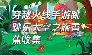 穿越火线手游跳跳乐太空之旅香蕉收集