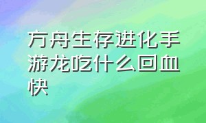 方舟生存进化手游龙吃什么回血快