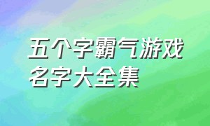 五个字霸气游戏名字大全集