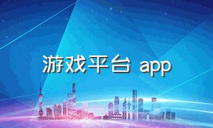 游戏平台 app（中国最大的游戏app平台）