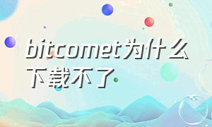 bitcomet为什么下载不了