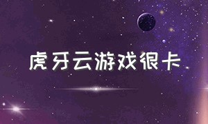 虎牙云游戏很卡