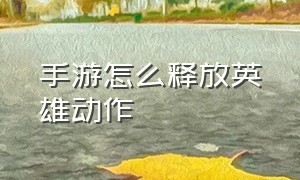 手游怎么释放英雄动作