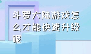 斗罗大陆游戏怎么才能快速升级呢（斗罗大陆游戏新区怎么升级快）