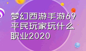 梦幻西游手游69平民玩家玩什么职业2020