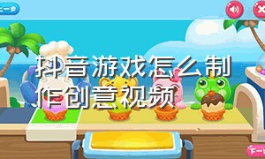 抖音游戏怎么制作创意视频