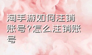 淘手游如何注销账号?怎么注销账号