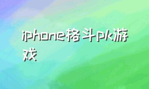iphone格斗pk游戏（iphone手机格斗游戏排行榜）