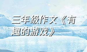 三年级作文《有趣的游戏》