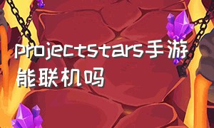 projectstars手游能联机吗