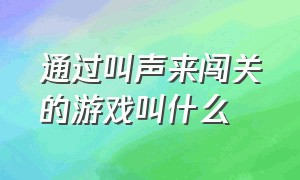 通过叫声来闯关的游戏叫什么