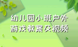 幼儿园小班户外游戏教案及视频（幼儿园小班户外游戏教案完整版）