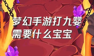 梦幻手游打九婴需要什么宝宝（梦幻手游打九婴需要什么宝宝技能）