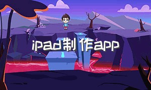 ipad制作app（ipad怎么编辑app）